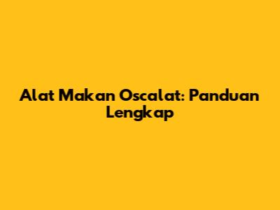 Alat Makan Oscalat: Panduan Lengkap