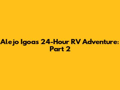Alejo Igoa's 24-Hour RV Adventure: Part 2