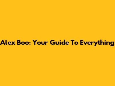 Alex Boo: Your Guide To Everything