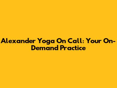 Alexander Yoga On Call: Your On-Demand Practice