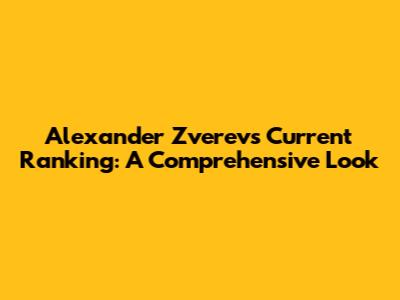 Alexander Zverev's Current Ranking: A Comprehensive Look