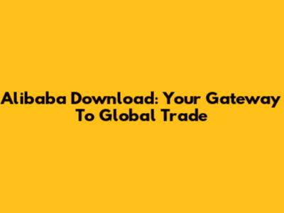 Alibaba Download: Your Gateway To Global Trade
