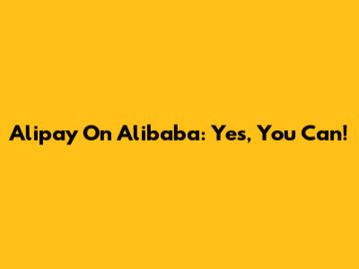 Alipay On Alibaba: Yes, You Can!