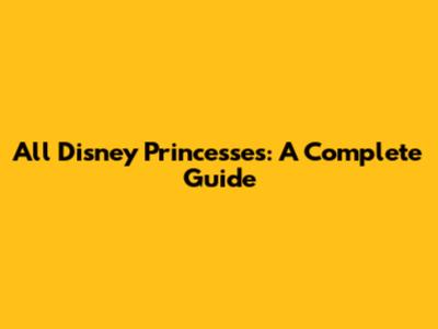 All Disney Princesses: A Complete Guide