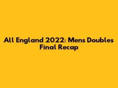 All England 2022: Men's Doubles Final Recap