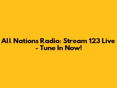 All Nations Radio: Stream 123 Live - Tune In Now!