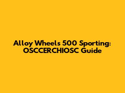 Alloy Wheels 500 Sporting: OSCCERCHIOSC Guide