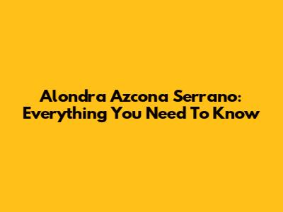 Alondra Azcona Serrano: Everything You Need To Know