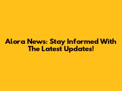 Alora News: Stay Informed With The Latest Updates!