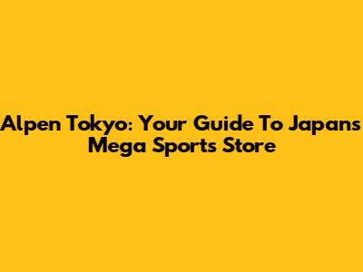 Alpen Tokyo: Your Guide To Japan's Mega Sports Store