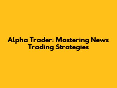 Alpha Trader: Mastering News Trading Strategies