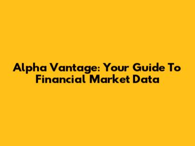 Alpha Vantage: Your Guide To Financial Market Data