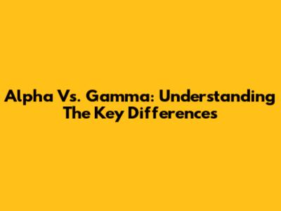 Alpha Vs. Gamma: Understanding The Key Differences