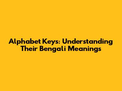 Alphabet Keys: Understanding Their Bengali Meanings