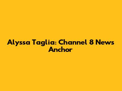 Alyssa Taglia: Channel 8 News Anchor