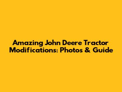 Amazing John Deere Tractor Modifications: Photos & Guide