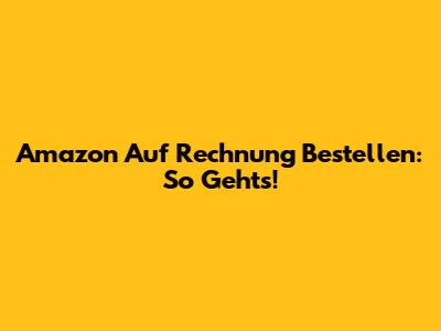 Amazon Auf Rechnung Bestellen: So Geht's!