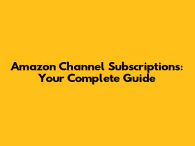 Amazon Channel Subscriptions: Your Complete Guide