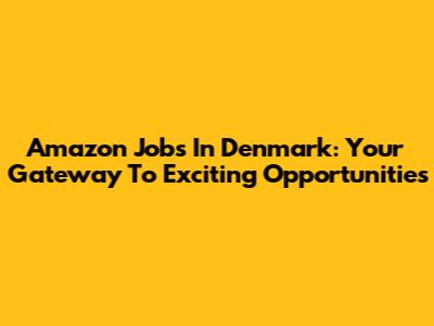 Amazon Jobs In Denmark: Your Gateway To Exciting Opportunities