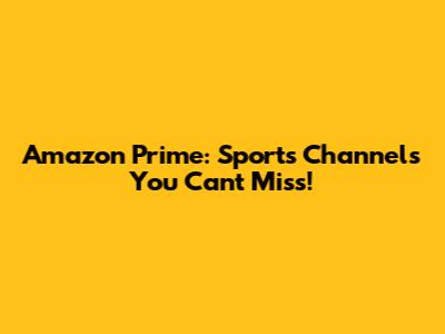 Amazon Prime: Sports Channels You Can't Miss!