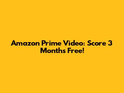Amazon Prime Video: Score 3 Months Free!