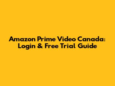 Amazon Prime Video Canada: Login & Free Trial Guide