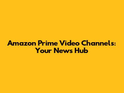 Amazon Prime Video Channels: Your News Hub