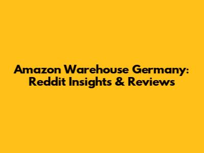 Amazon Warehouse Germany: Reddit Insights & Reviews