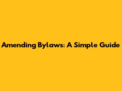 Amending Bylaws: A Simple Guide