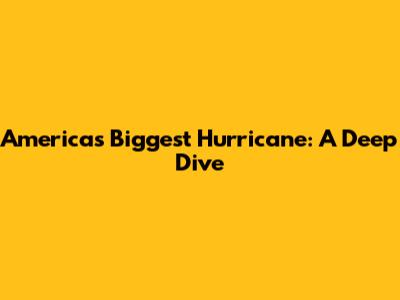 America's Biggest Hurricane: A Deep Dive