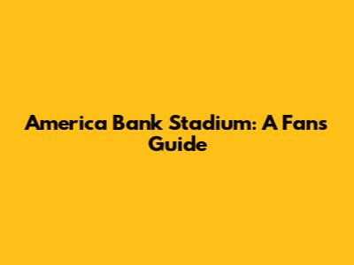 America Bank Stadium: A Fan's Guide