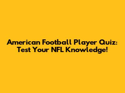 American Football Player Quiz: Test Your NFL Knowledge!