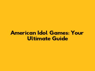 American Idol Games: Your Ultimate Guide