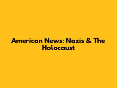 American News: Nazis & The Holocaust