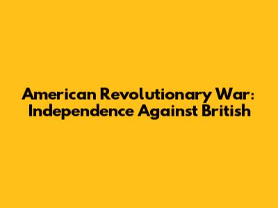 American Revolutionary War: Independence Against British