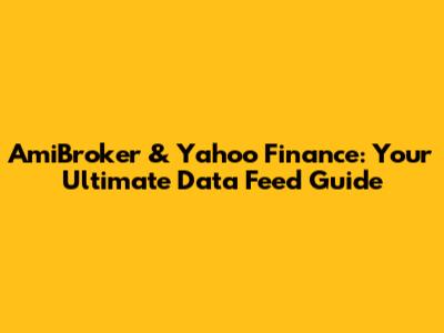 AmiBroker & Yahoo Finance: Your Ultimate Data Feed Guide