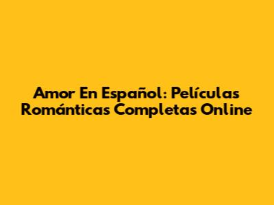 Amor En Español: Películas Románticas Completas Online