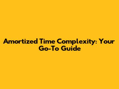 Amortized Time Complexity: Your Go-To Guide