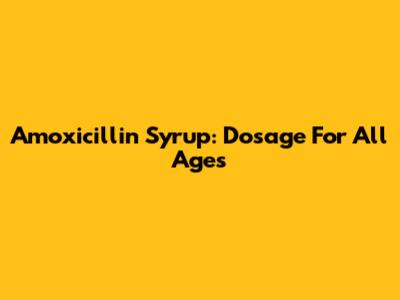 Amoxicillin Syrup: Dosage For All Ages