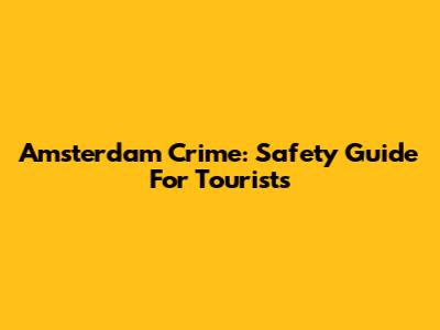 Amsterdam Crime: Safety Guide For Tourists
