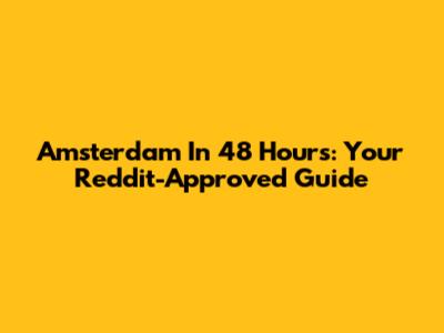 Amsterdam In 48 Hours: Your Reddit-Approved Guide