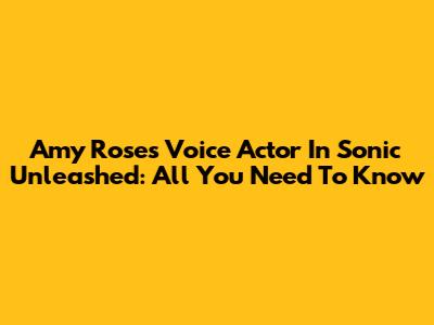 Amy Rose's Voice Actor In Sonic Unleashed: All You Need To Know