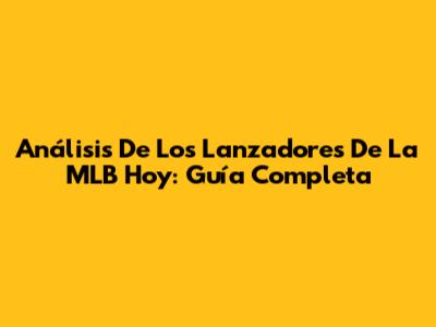 Análisis De Los Lanzadores De La MLB Hoy: Guía Completa