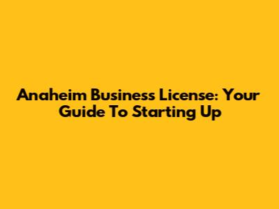 Anaheim Business License: Your Guide To Starting Up