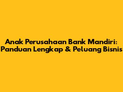 Anak Perusahaan Bank Mandiri: Panduan Lengkap & Peluang Bisnis