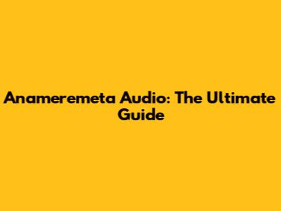 Anameremeta Audio: The Ultimate Guide