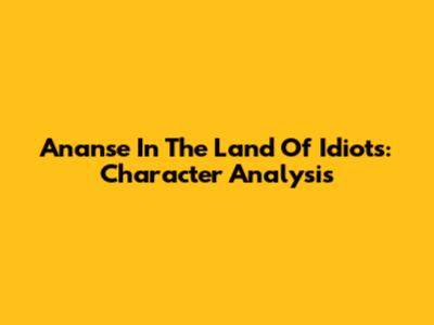 Ananse In The Land Of Idiots: Character Analysis