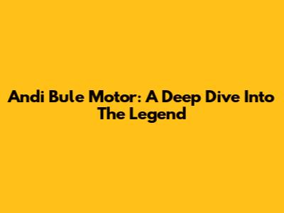 Andi Bule Motor: A Deep Dive Into The Legend