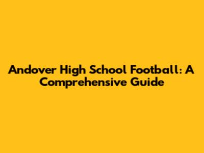 Andover High School Football: A Comprehensive Guide