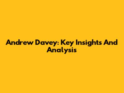 Andrew Davey: Key Insights And Analysis